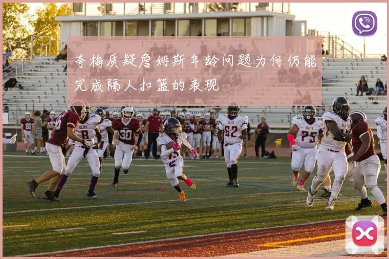 夸梅质疑詹姆斯年龄问题为何仍能完成隔人扣篮的表现