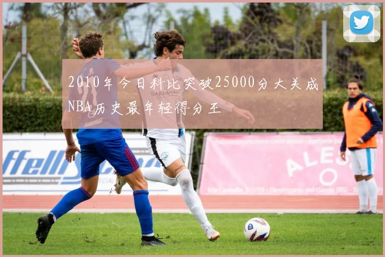 2010年今日科比突破25000分大关成NBA历史最年轻得分王