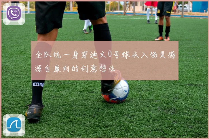 全队统一身穿迪文0号球衣入场灵感源自康利的创意想法