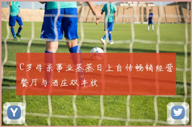 C罗母亲事业蒸蒸日上自传畅销经营餐厅与酒庄双丰收