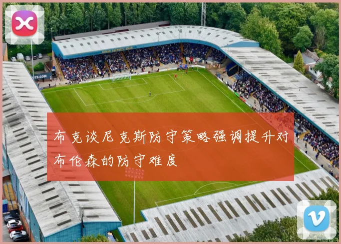 布克谈尼克斯防守策略强调提升对布伦森的防守难度